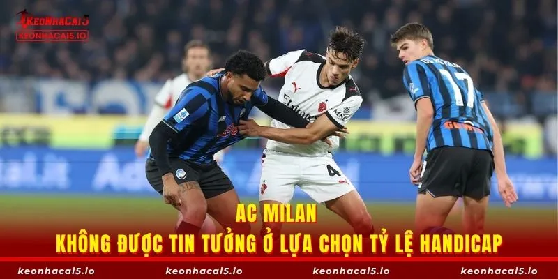 AC Milan không được tin tưởng ở lựa chọn tỷ lệ handicap