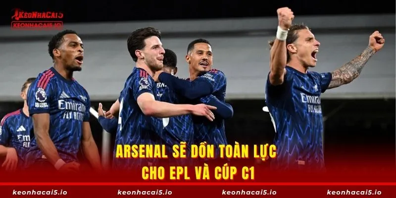 Arsenal sẽ dồn toàn lực cho EPL và cúp C1