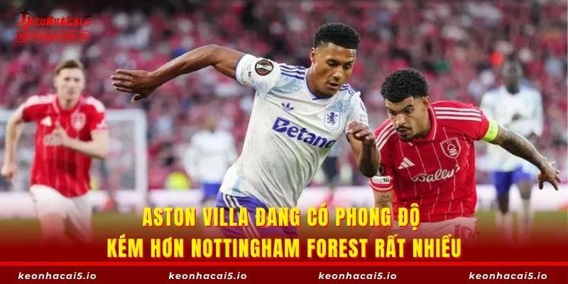 Aston Villa đang có phong độ kém hơn Nottingham Forest rất nhiều