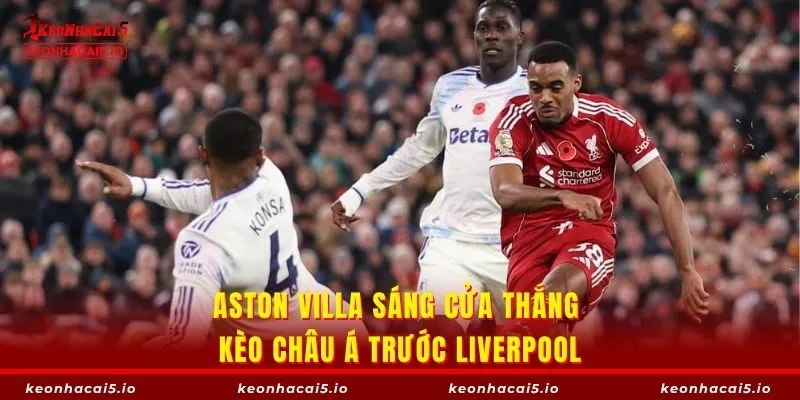 Aston Villa sáng cửa thắng kèo châu Á trước Liverpool