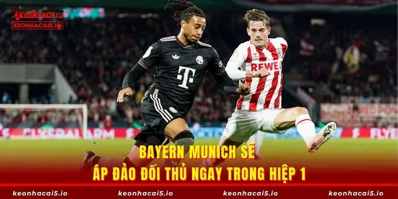 Bayern Munich sẽ áp đảo đối thủ ngay trong hiệp 1