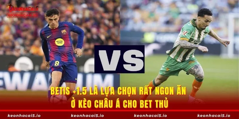 Betis +1.5 là lựa chọn rất ngon ăn ở kèo châu Á cho bet thủ