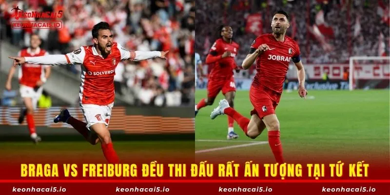Braga vs Freiburg đều thi đấu rất ấn tượng tại tứ kết