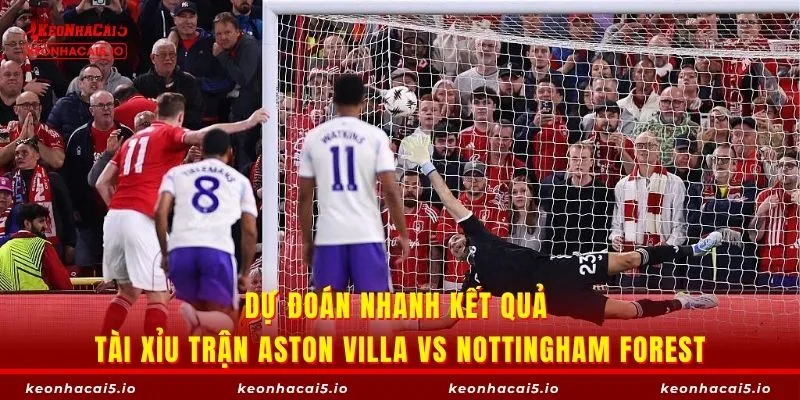 Dự đoán nhanh kết quả tài xỉu trận Aston Villa vs Nottingham Forest