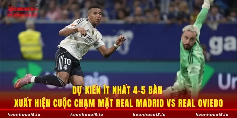 Dự kiến ít nhất 4-5 bàn xuất hiện cuộc chạm mặt Real Madrid vs Real Oviedo