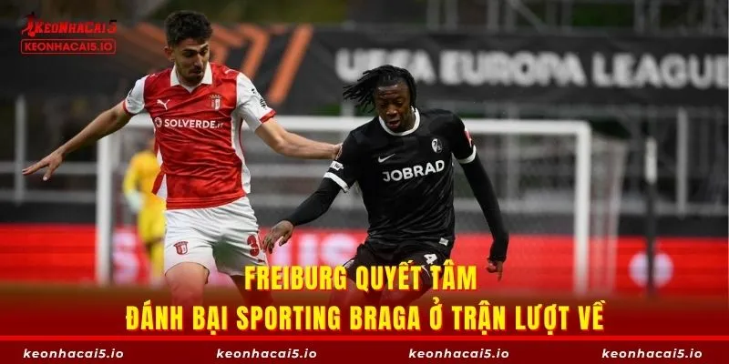 Freiburg quyết tâm đánh bại Sporting Braga ở trận lượt về