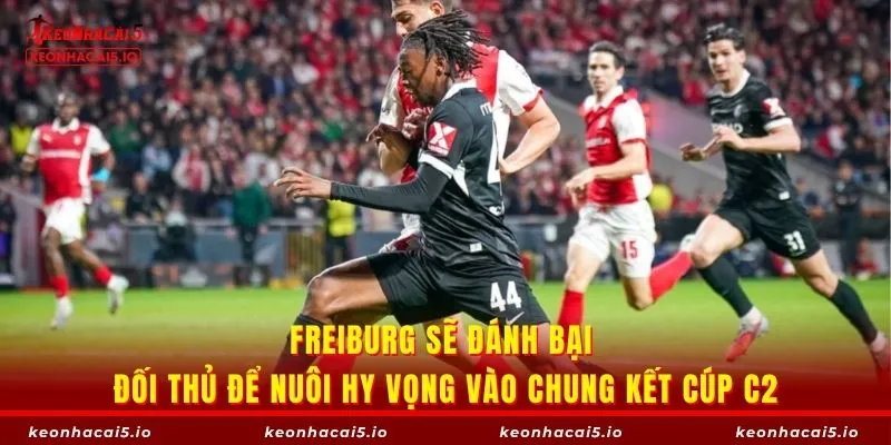 Freiburg sẽ đánh bại đối thủ để nuôi hy vọng vào chung kết cúp C2