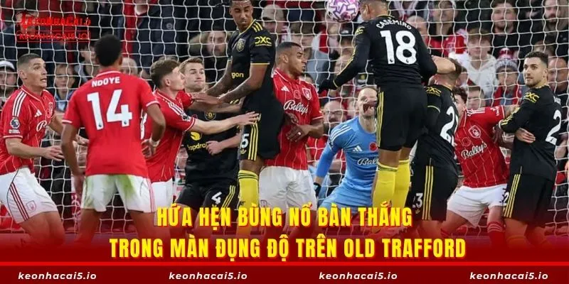 Hứa hẹn bùng nổ bàn thắng trong màn đụng độ trên Old Trafford
