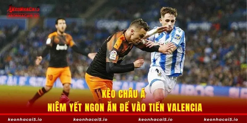 Kèo châu Á niêm yết ngon ăn để vào tiền Valencia