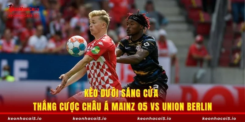 Kèo dưới sáng cửa thắng cược châu Á Mainz 05 vs Union Berlin