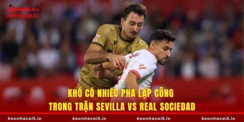 Khó có nhiều pha lập công trong trận Sevilla vs Real Sociedad