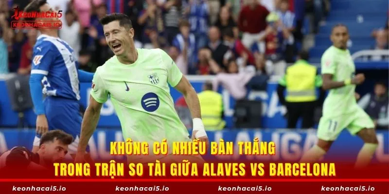 Không có nhiều bàn thắng trong trận so tài giữa Alaves vs Barcelona