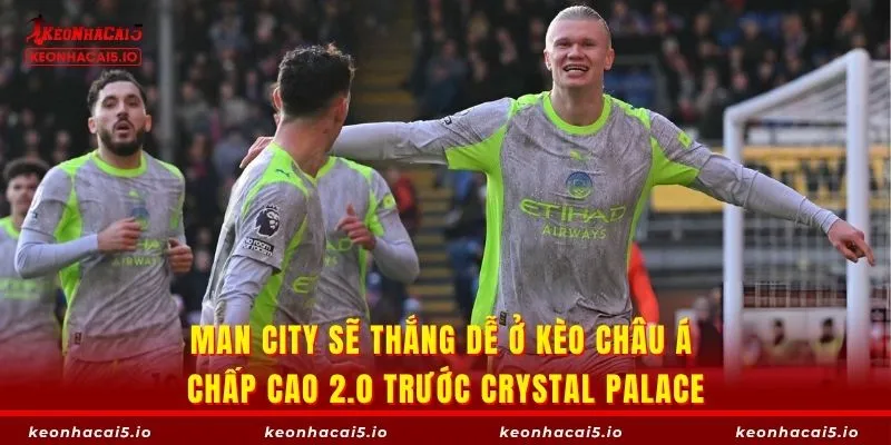 Man City sẽ thắng dễ ở kèo châu Á chấp cao 2.0 trước Crystal Palace