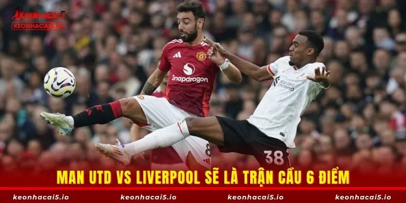 Man Utd vs Liverpool sẽ là trận cầu 6 điểm