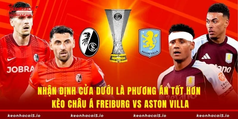 Nhận định cửa dưới là phương án tốt hơn kèo châu Á Freiburg vs Aston Villa