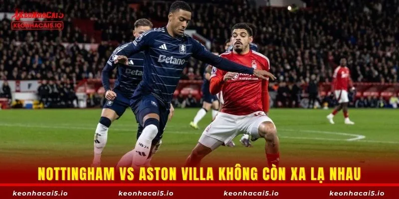 Nottingham vs Aston Villa không còn xa lạ nhau