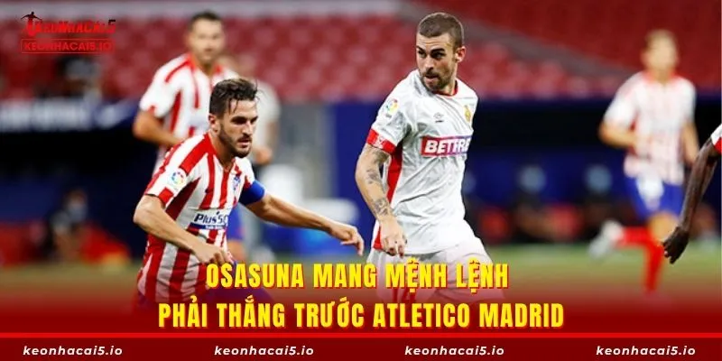 Osasuna mang mệnh lệnh phải thắng trước Atletico Madrid