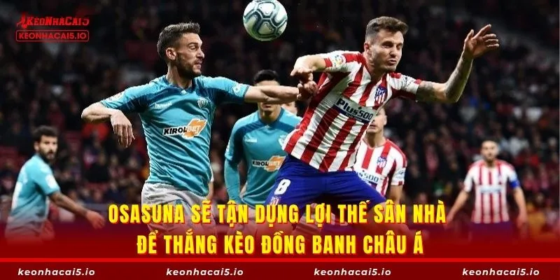 Osasuna sẽ tận dụng lợi thế sân nhà để thắng kèo đồng banh châu Á