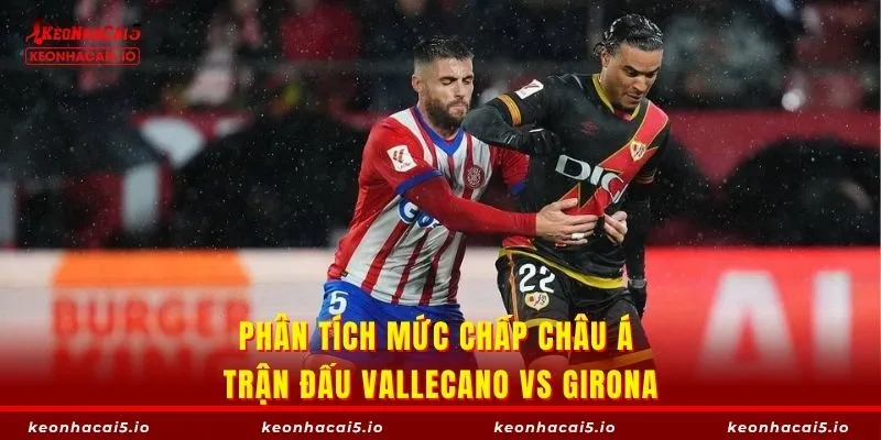 Phân tích mức chấp châu Á trận đấu Vallecano vs Girona