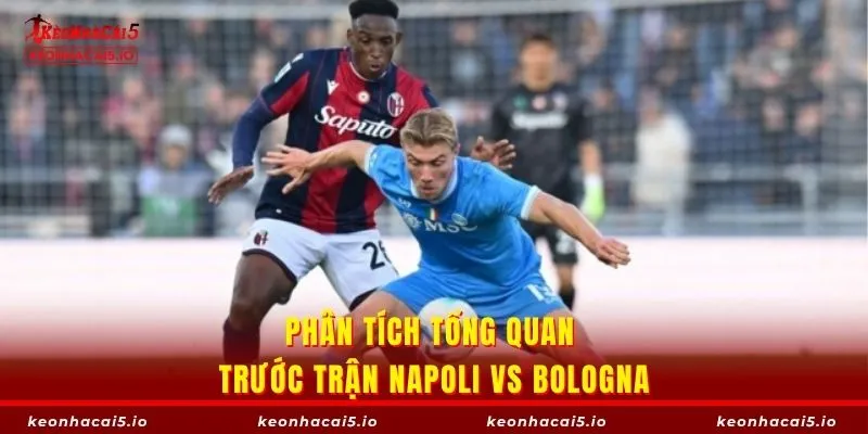 Phân tích tổng quan trước trận Napoli vs Bologna