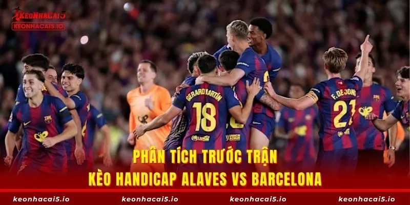 Phân tích trước trận kèo handicap Alaves vs Barcelona