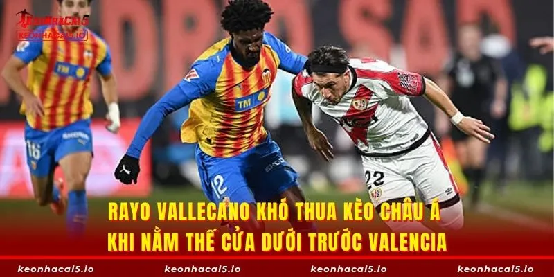 Rayo Vallecano khó thua kèo châu Á khi nằm thế cửa dưới trước Valencia