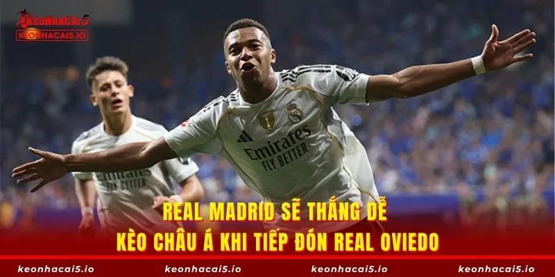 Real Madrid sẽ thắng dễ kèo châu Á khi tiếp đón Real Oviedo