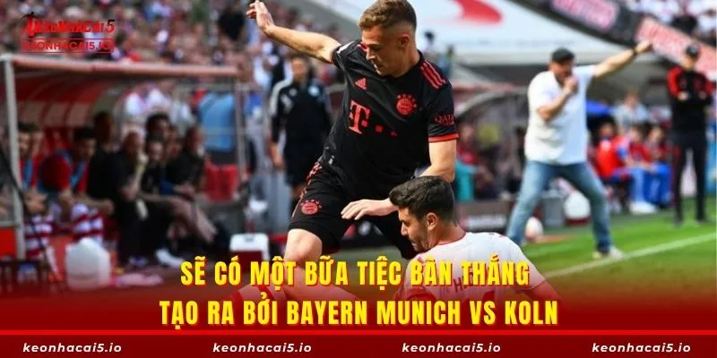 Sẽ có một bữa tiệc bàn thắng tạo ra bởi Bayern Munich vs Koln