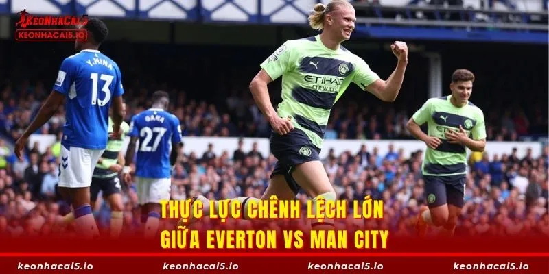 Everton vs Man City đều rất cần 3 điểm ở thời điểm hiện tại