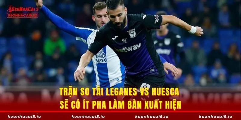 Trận so tài Leganes vs Huesca sẽ có ít pha làm bàn xuất hiện