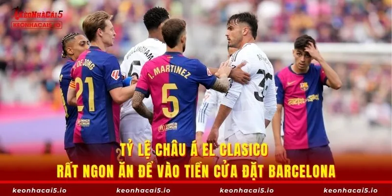 Tỷ lệ châu Á El Clasico rất ngon ăn để vào tiền cửa đặt Barcelona
