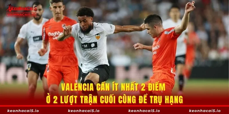 Valencia cần ít nhất 2 điểm ở 2 lượt trận cuối cùng để trụ hạng