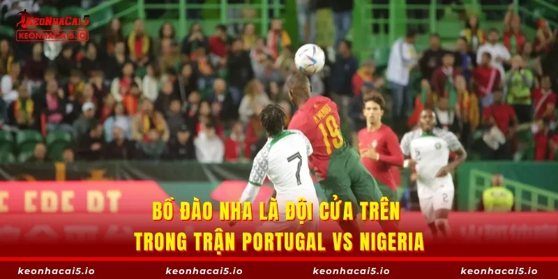 Bồ Đào Nha là đội cửa trên trong trận Portugal vs Nigeria