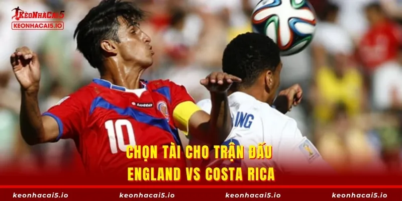 Chọn Tài cho trận đấu England vs Costa Rica