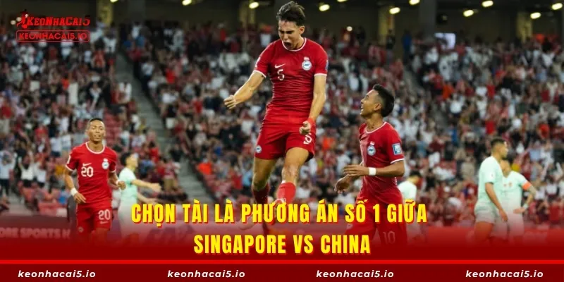 Chọn Tài là phương án số 1 giữa Singapore vs China