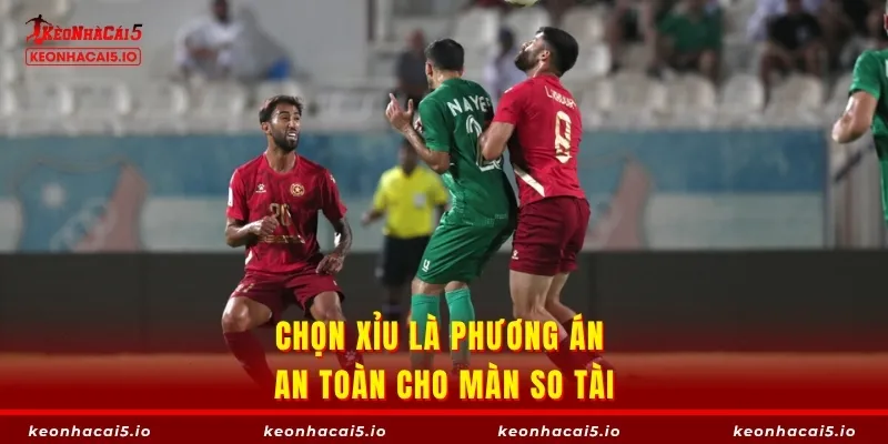 Chọn Xỉu là phương án an toàn cho màn so tài