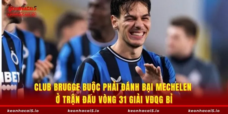 Club Brugge buộc phải đánh bại Mechelen ở trận đấu vòng 31 giải VĐQG Bỉ