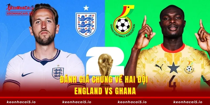 Đánh giá chung về hai đội England vs Ghana