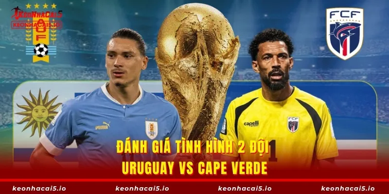 Đánh giá tình hình 2 đội Uruguay vs Cape Verde