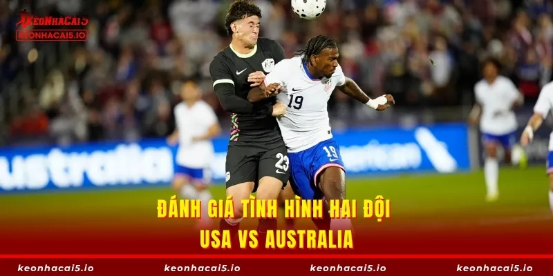 Đánh giá tình hình hai đội USA vs Australia