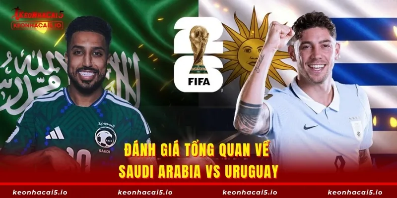 Đánh giá tổng quan về Saudi Arabia vs Uruguay