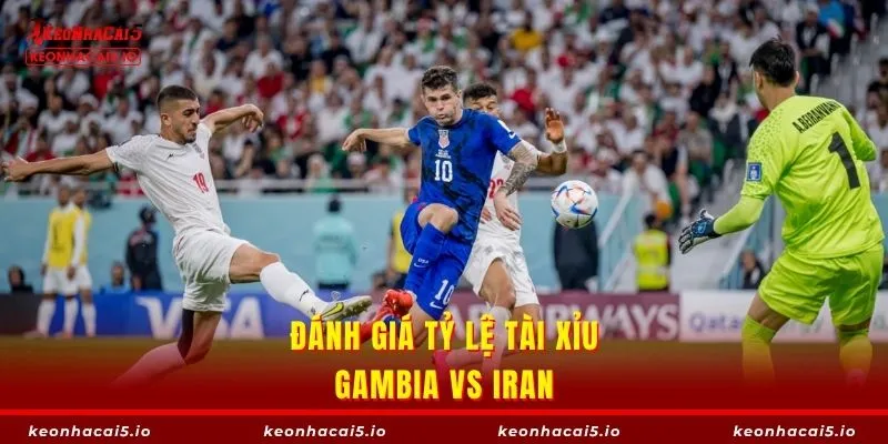 Gambia vs Iran hứa hẹn nghiêng về một phía