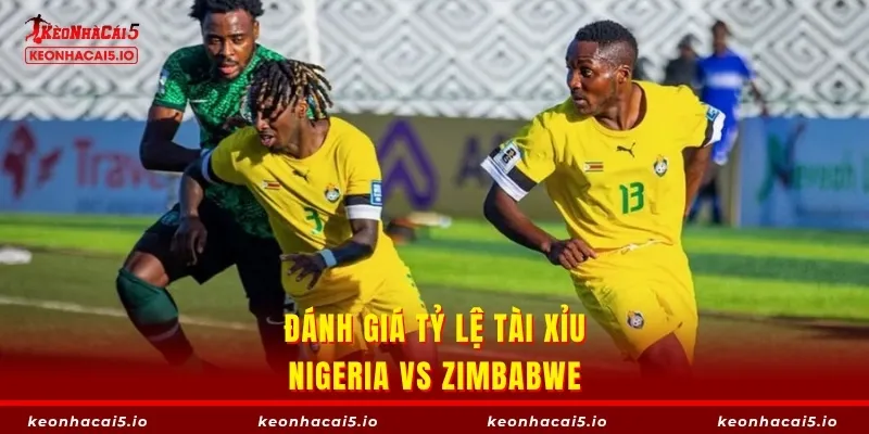Đánh giá tỷ lệ tài xỉu Nigeria vs Zimbabwe