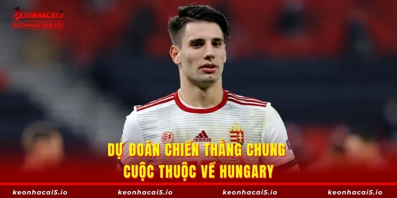 Dự đoán chiến thắng chung cuộc thuộc về Hungary
