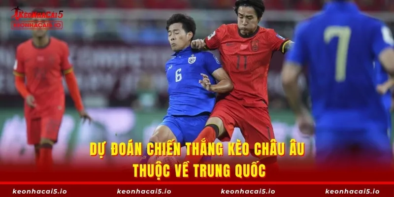 Dự đoán chiến thắng kèo châu Âu thuộc về Trung Quốc