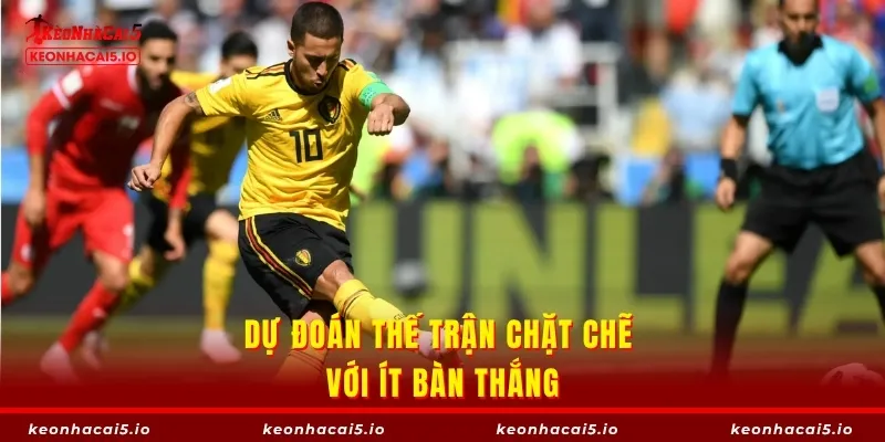 Dự đoán thế trận chặt chẽ với ít bàn thắng