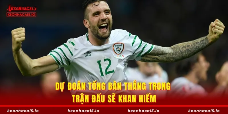 Dự đoán tổng bàn thắng trong trận đấu sẽ khan hiếm