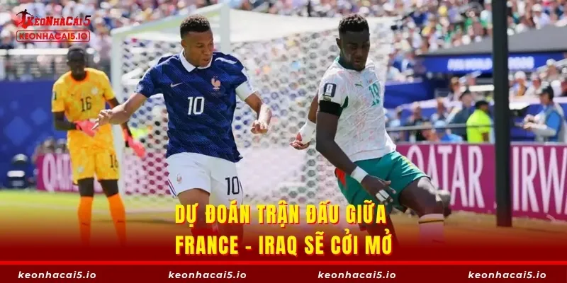 Dự đoán trận đấu giữa France - Iraq sẽ cởi mở