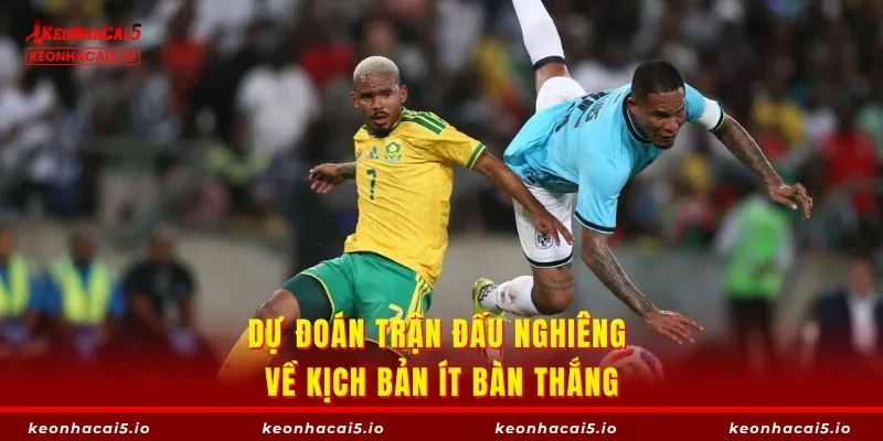 Dự đoán trận đấu nghiêng về kịch bản ít bàn thắng