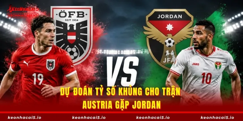 Dự đoán tỷ số khủng cho trận Austria gặp Jordan